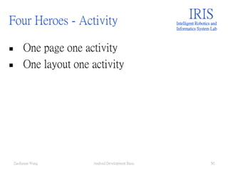 Four Heroes - Activity
 One page one activity
 One layout one activity
IRISIntelligent Robotics and
Informatics System Lab
Android Development Basic 50ZuoSyuan Wang
 