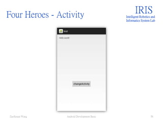 Four Heroes - Activity IRISIntelligent Robotics and
Informatics System Lab
Android Development Basic 56ZuoSyuan Wang
 
