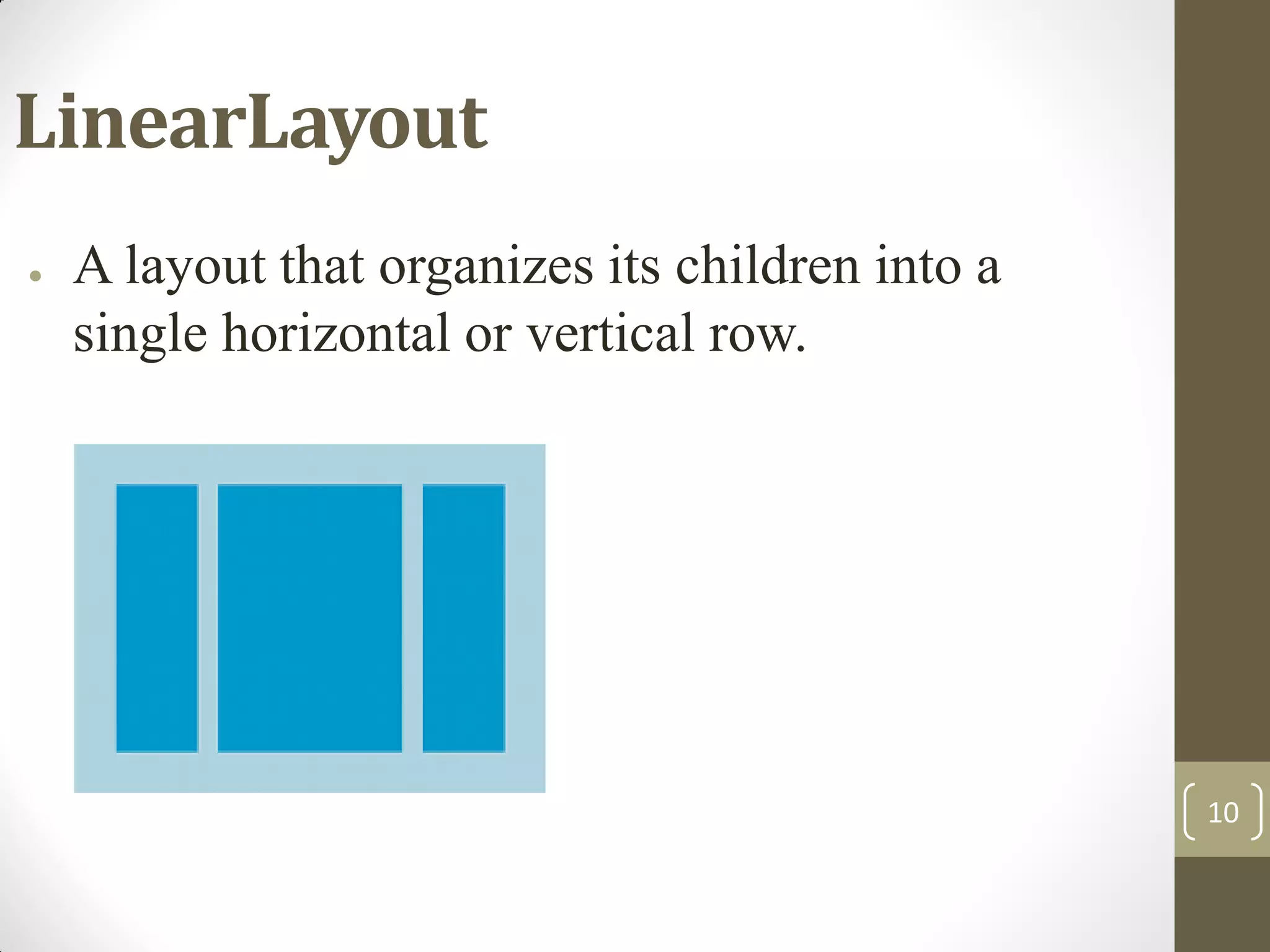 10
LinearLayout
● A layout that organizes its children into a
single horizontal or vertical row.
 