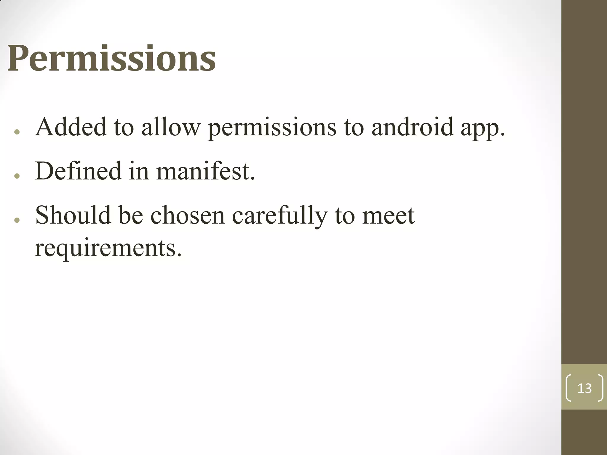 13
Permissions
● Added to allow permissions to android app.
● Defined in manifest.
● Should be chosen carefully to meet
requirements.
 