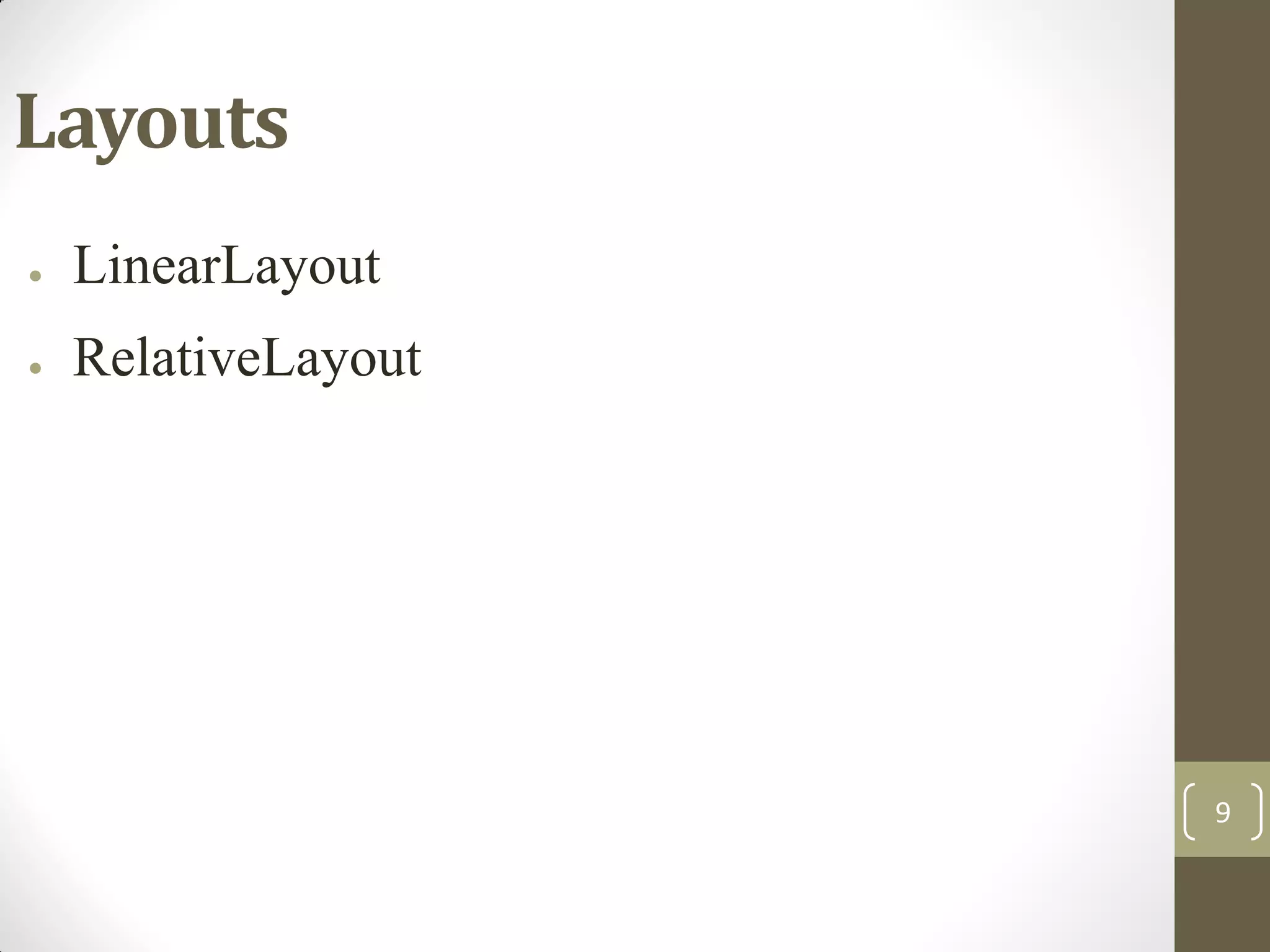 9
Layouts
● LinearLayout
● RelativeLayout
 