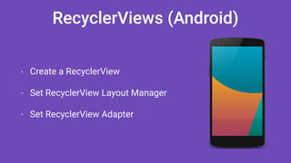 RecyclerViews (Android)
- Create a RecyclerView
- Set RecyclerView Layout Manager
- Set RecyclerView Adapter
 