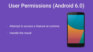 User Permissions (Android 6.0)
- Attempt to access a feature at runtime
- Handle the result
 