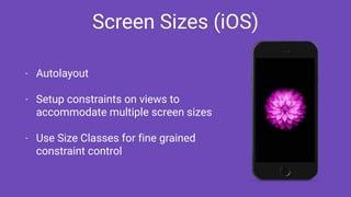 Screen Sizes (iOS)
- Autolayout
- Setup constraints on views to
accommodate multiple screen sizes
- Use Size Classes for fine grained
constraint control
 