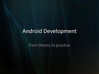 Android Development

  from theory to practise
 