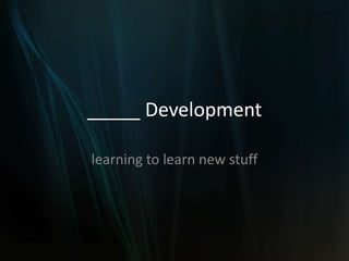 _____ Development

learning to learn new stuff
 