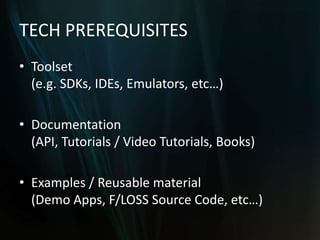 TECH PREREQUISITES
• Toolset
  (e.g. SDKs, IDEs, Emulators, etc…)

• Documentation
  (API, Tutorials / Video Tutorials, Bo...