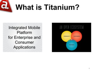 What is Titanium?

Integrated Mobile
     Platform
for Enterprise and
    Consumer
   Applications




                        9
 