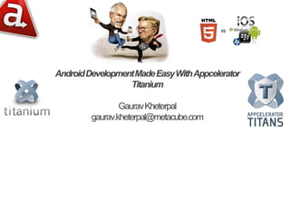 Android Development Made Easy With Appcelerator
                  Titanium

                 Gaurav Kheterpal
         gaurav.kheterpal@metacube.com
 