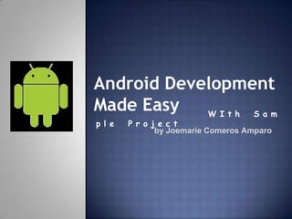 Android Development
Made Easy   W I t h S a m
p l e   P r o j e c t
               by Joemarie Comeros Amparo
 