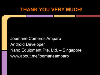 THANK YOU VERY MUCH!




Joemarie Comeros Amparo
Android Developer
Nano Equipment Pte. Ltd. – Singapore
www.about.me/joemarieamparo
 