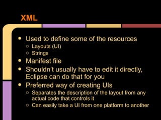 XML

•   Used to define some of the resources
    o Layouts (UI)
    o Strings
•   Manifest file
•   Shouldn’t usually hav...