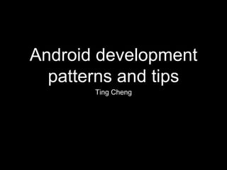 Android development
patterns and tips
Ting Cheng
 