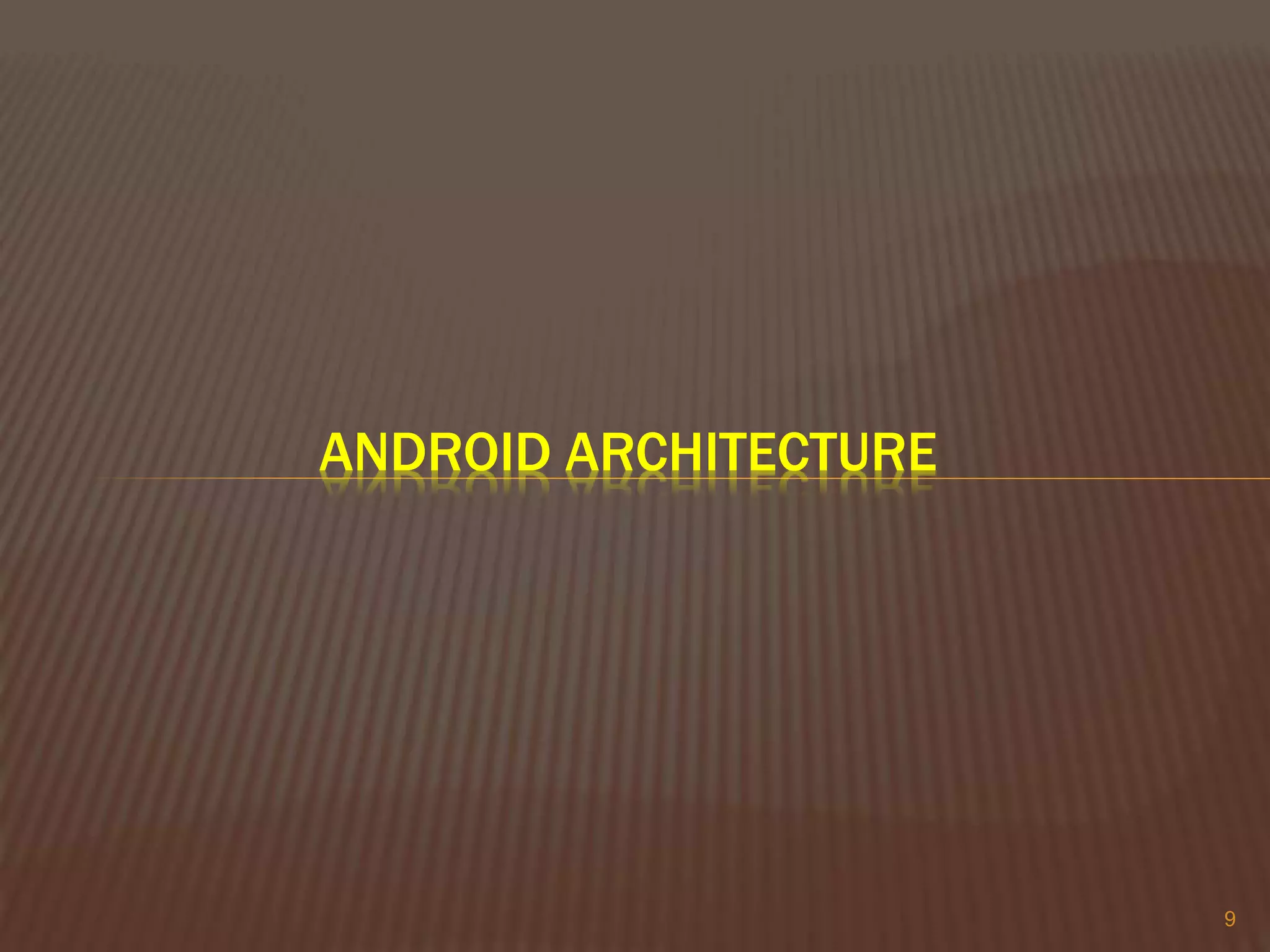 9
ANDROID ARCHITECTURE
 