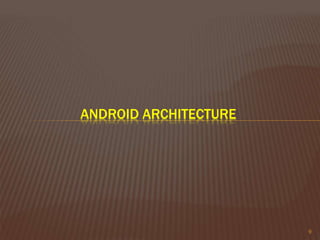 9
ANDROID ARCHITECTURE
 
