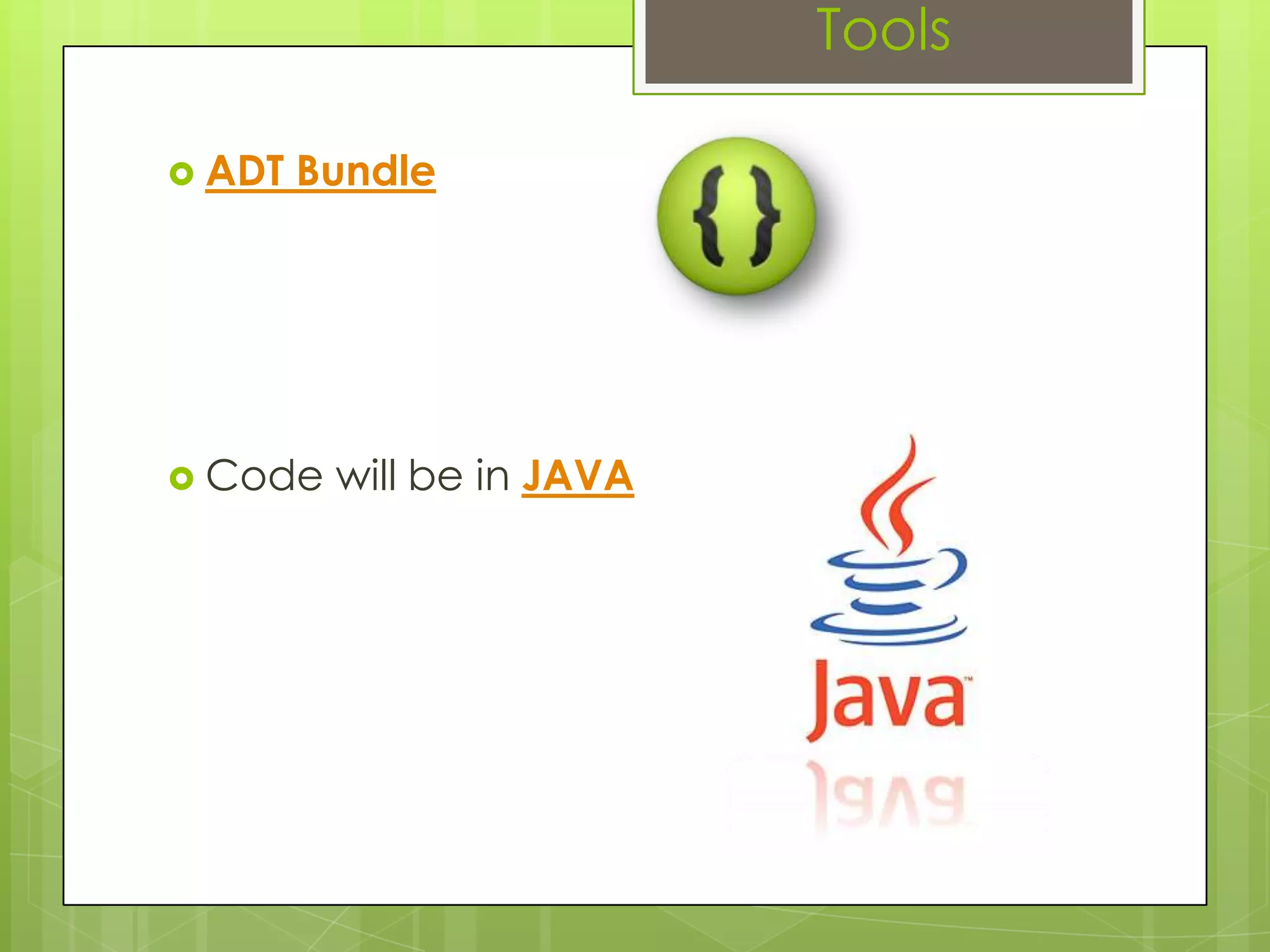 Tools
 ADT Bundle
 Code will be in JAVA
 