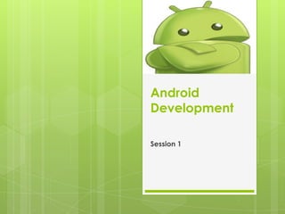 Android
Development
Session 1
 
