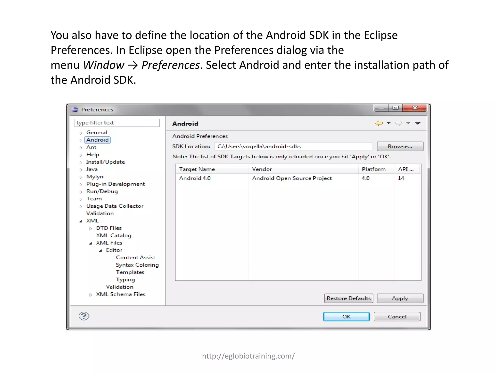 You also have to define the location of the Android SDK in the Eclipse
Preferences. In Eclipse open the Preferences dialog via the
menu Window → Preferences. Select Android and enter the installation path of
the Android SDK.
http://eglobiotraining.com/
 