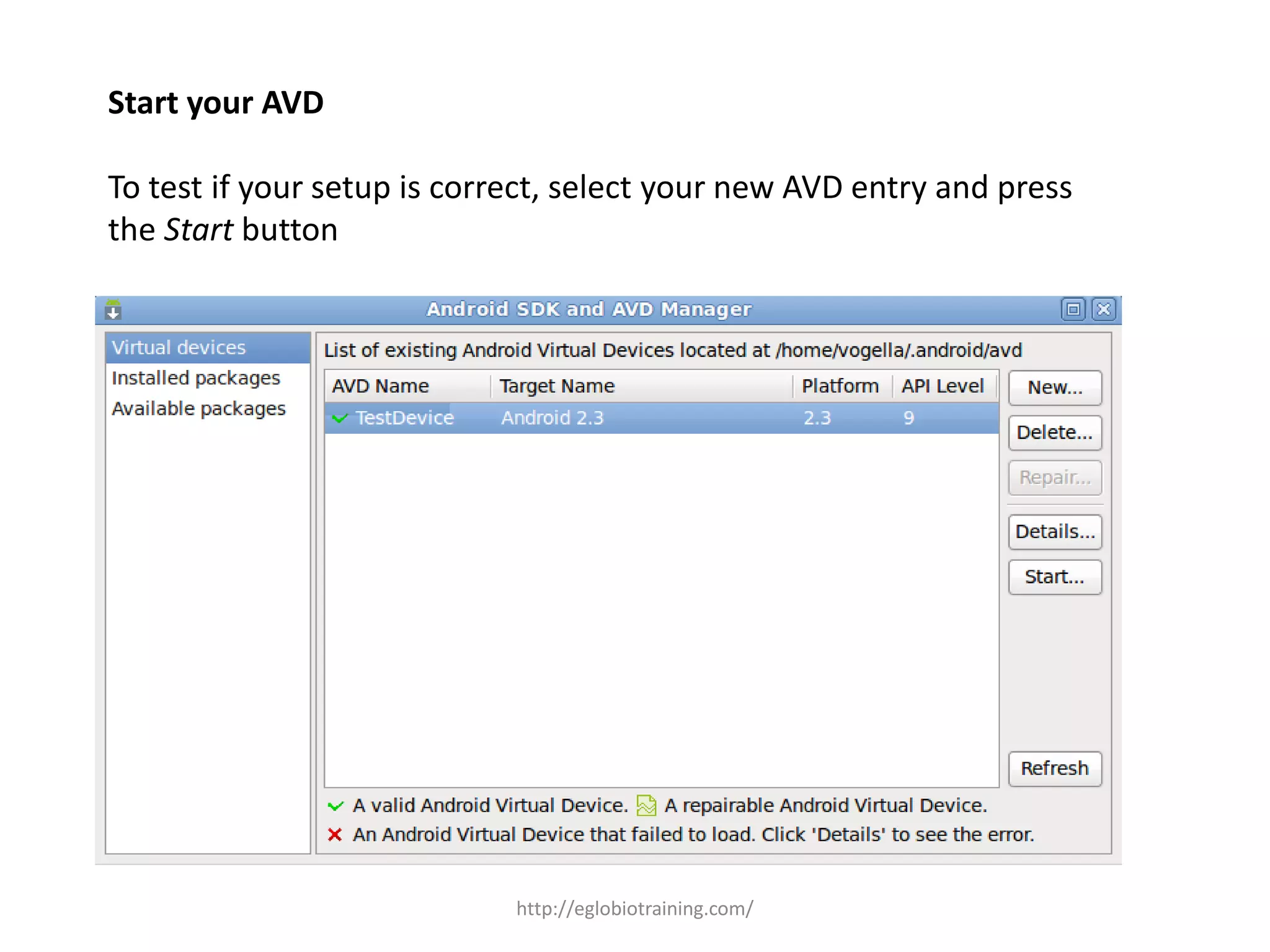 Start your AVD
To test if your setup is correct, select your new AVD entry and press
the Start button
http://eglobiotraining.com/
 