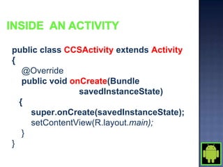 public class CCSActivity extends Activity
{
   @Override
   public void onCreate(Bundle
                 savedInstanceState)
  {
     super.onCreate(savedInstanceState);
     setContentView(R.layout.main);
   }
}
 