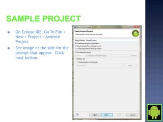   On Eclipse IDE. Go To File >
    New > Project > Android
    Project
   See image at the side for the
    prompt that appear. Click
    next button.
 