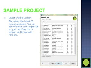    Select android version.
    Tip: select the latest OS
    version available. You can
    add minimum and target SDK
    on your manifest file to
    support earlier android
    versions.
 