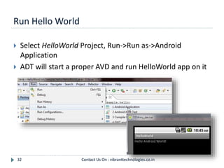 Run Hello World
32
 Select HelloWorld Project, Run->Run as->Android
Application
 ADT will start a proper AVD and run HelloWorld app on it
Contact Us On : vibranttechnologies.co.in
 