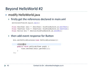 Beyond HelloWorld #2
43
 modify HelloWorld.java
 firstly get the references declared in main.xml
 then add event response for Button
Contact Us On : vibranttechnologies.co.in
 