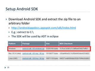 Setup Android SDK
25
 Download Android SDK and extract the zip file to an
arbitrary folder
 http://androidappdocs.appspot.com/sdk/index.html
 E.g.: extract to C:
 The SDK will be used by ADT in eclipse
 