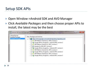 Setup SDK APIs
28
 Open Window->Android SDK and AVD Manager
 Click Available Packages and then choose proper APIs to
install, the latest may be the best
 