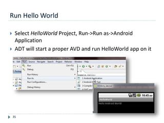 Run Hello World
35
 Select HelloWorld Project, Run->Run as->Android
Application
 ADT will start a proper AVD and run HelloWorld app on it
 