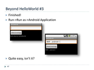 Beyond HelloWorld #3
47
 Finished!
 Run->Run as->Android Application
 Quite easy, isn’t it?
 
