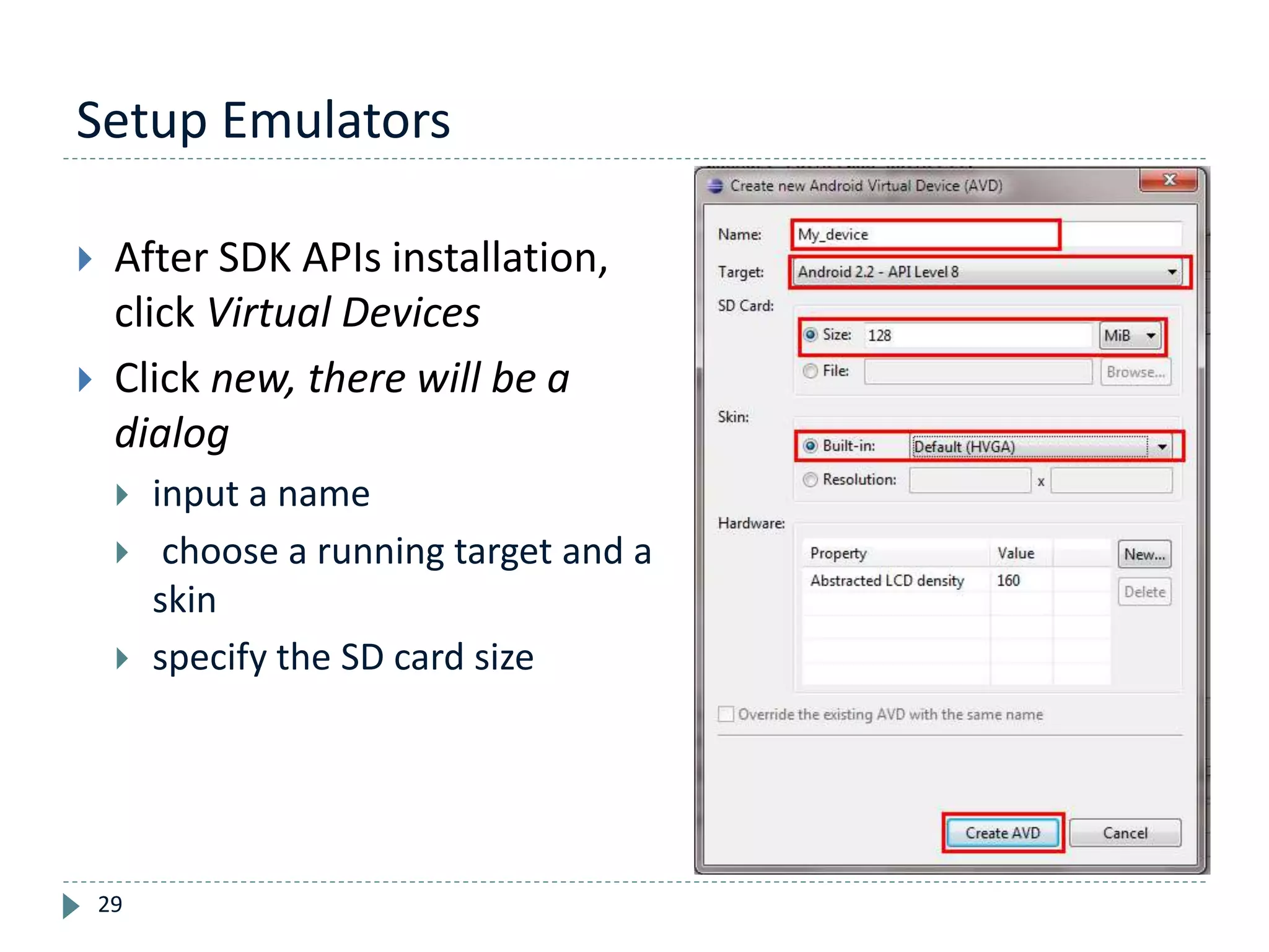 Setup Emulators
29
 After SDK APIs installation,
click Virtual Devices
 Click new, there will be a
dialog
 input a name
 choose a running target and a
skin
 specify the SD card size
 