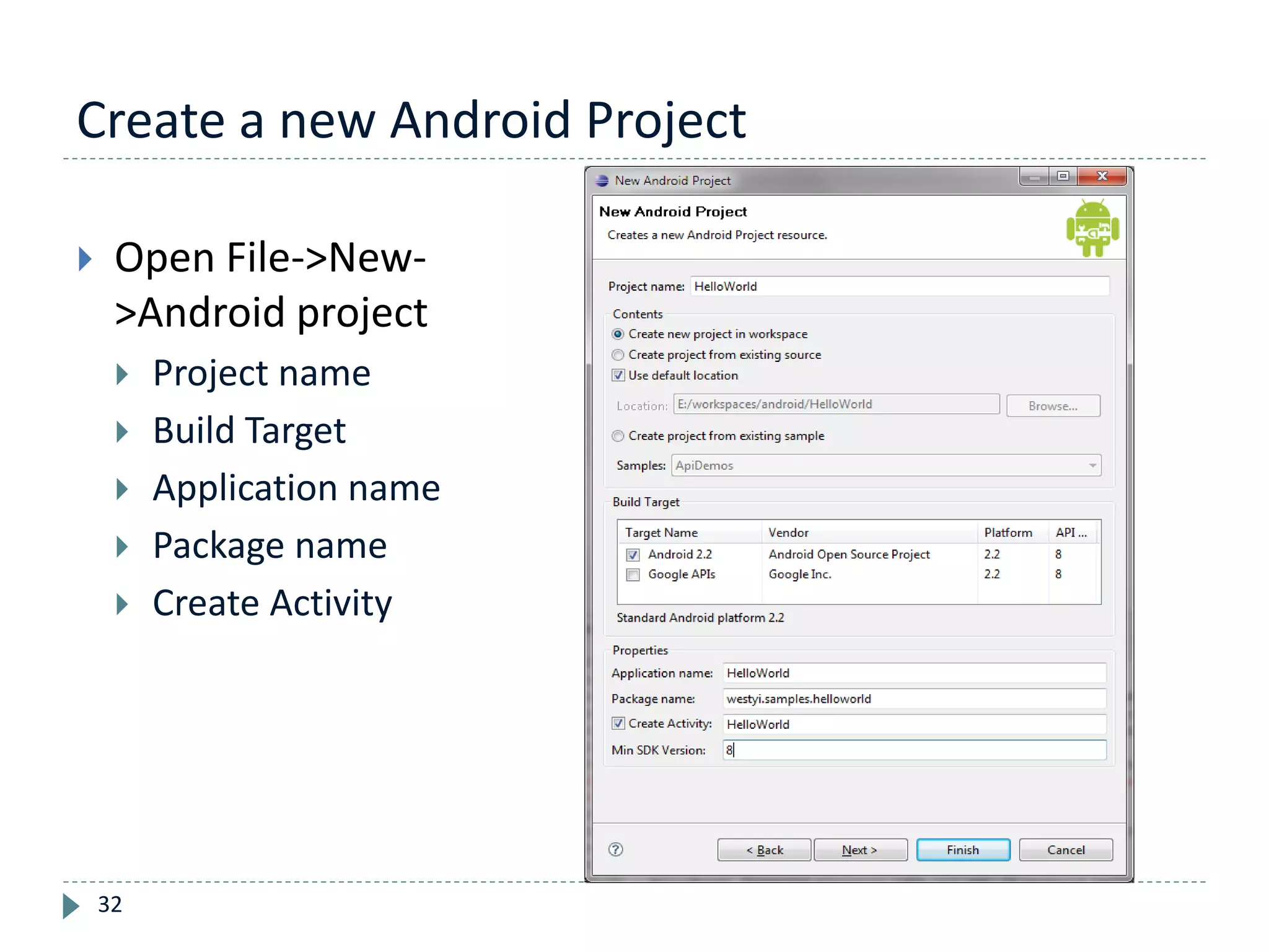 Create a new Android Project
32
 Open File->New-
>Android project
 Project name
 Build Target
 Application name
 Package name
 Create Activity
 
