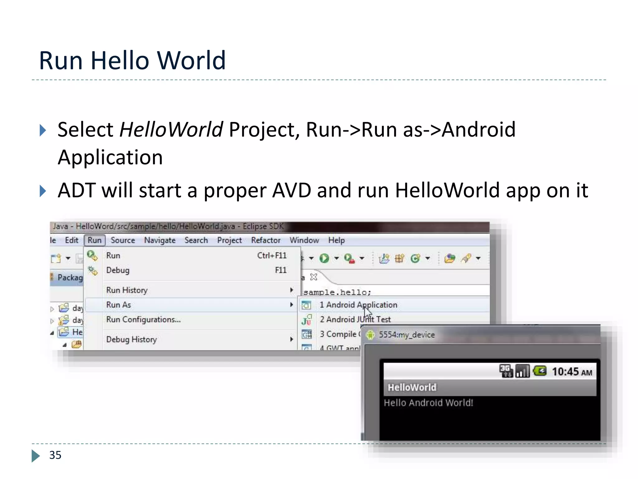 Run Hello World
35
 Select HelloWorld Project, Run->Run as->Android
Application
 ADT will start a proper AVD and run HelloWorld app on it
 