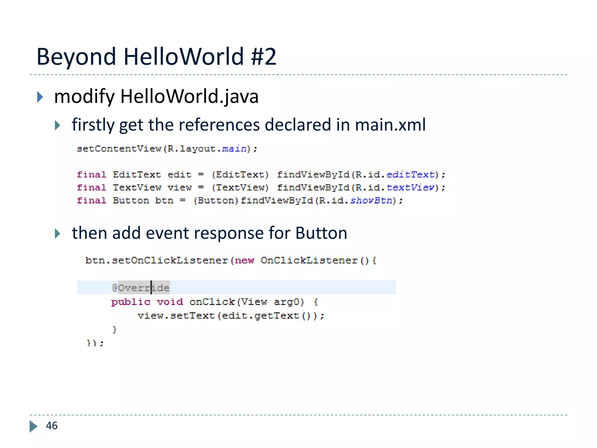 Beyond HelloWorld #2
46
 modify HelloWorld.java
 firstly get the references declared in main.xml
 then add event response for Button
 