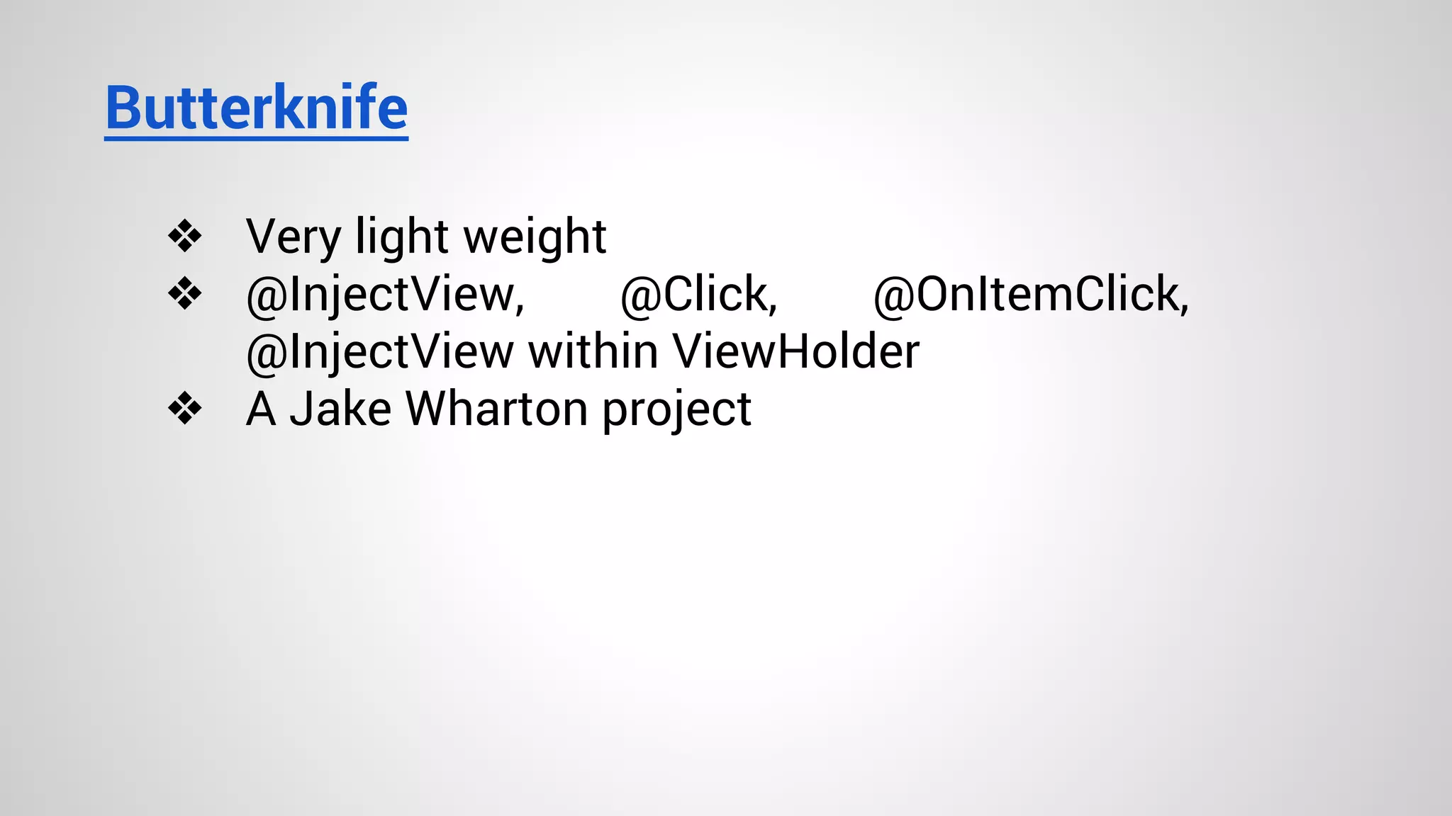 Butterknife
❖ Very light weight
❖ @InjectView, @Click, @OnItemClick,
@InjectView within ViewHolder
❖ A Jake Wharton project
 