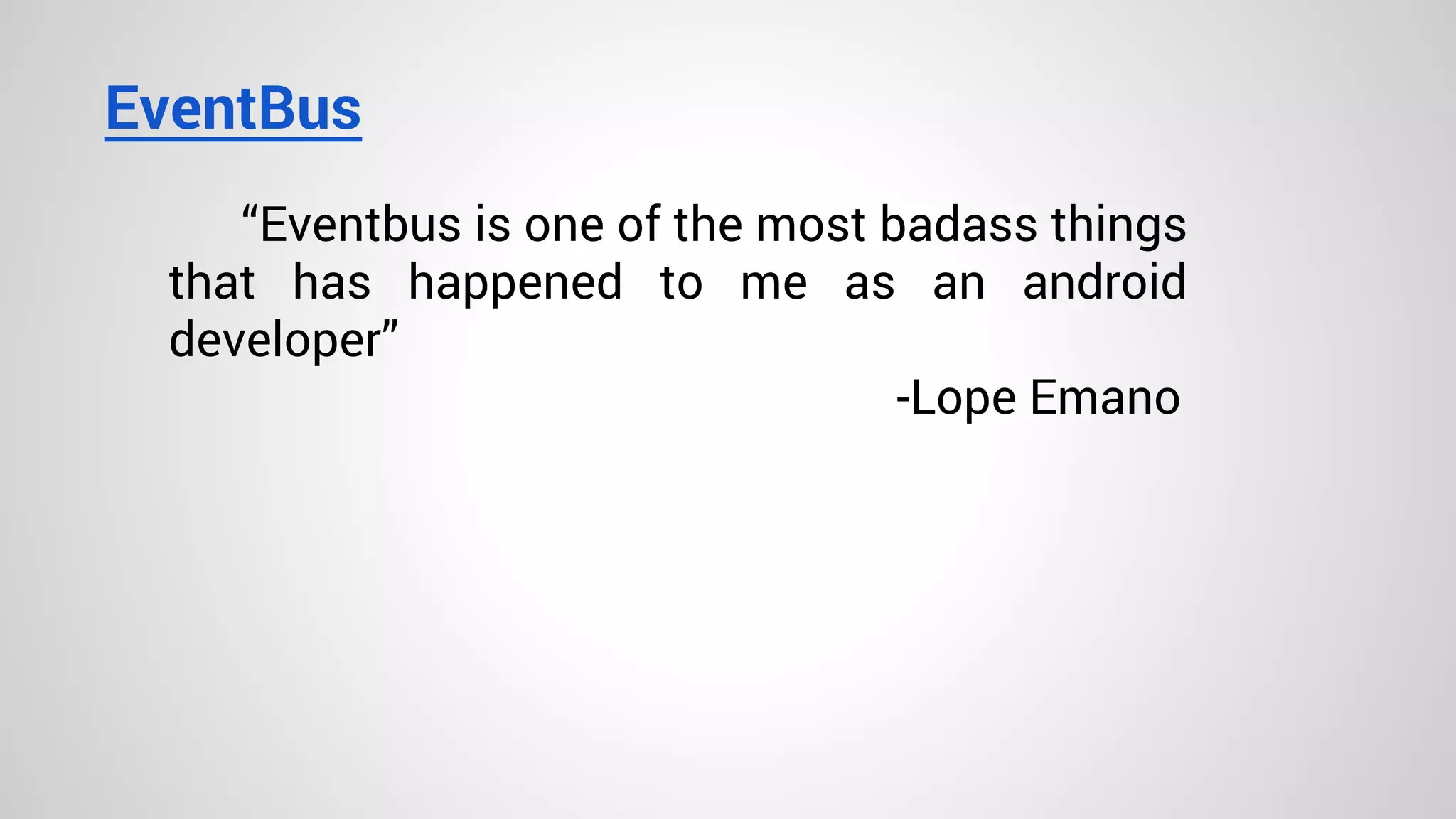 EventBus
“Eventbus is one of the most badass things
that has happened to me as an android
developer”
-Lope Emano
 
