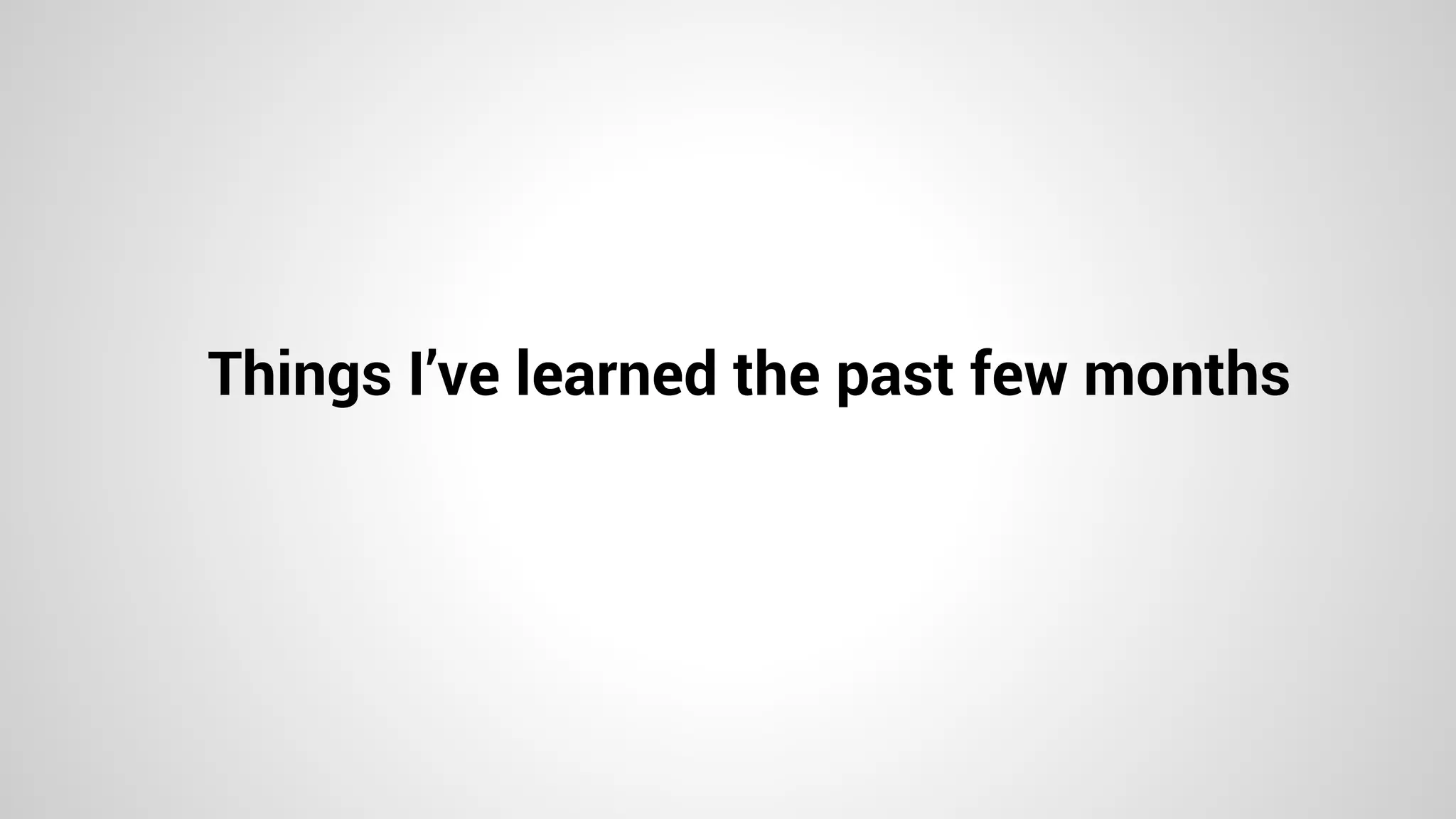 Things I’ve learned the past few months
 