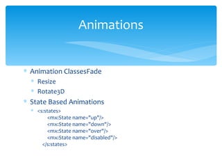 Animation ClassesFade Resize Rotate3D State Based Animations <s:states>         <mx:State name="up"/>         <mx:State name="down"/>         <mx:State name="over"/>         <mx:State name="disabled"/>     </s:states> Animations 