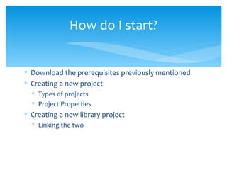 Download the prerequisites previously mentioned Creating a new project Types of projects Project Properties Creating a new library project Linking the two How do I start? 