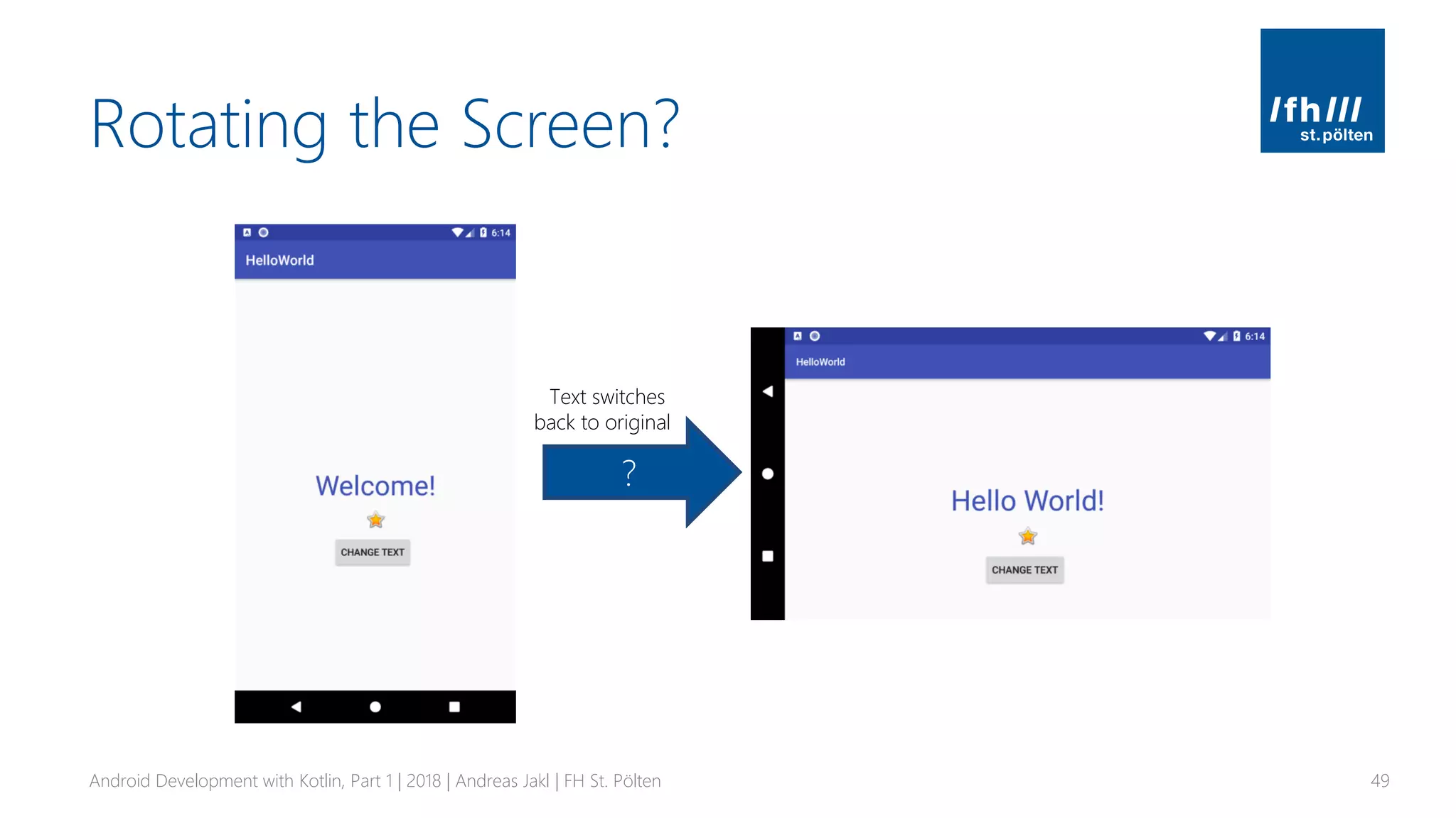 Rotating the Screen?
Android Development with Kotlin, Part 1 | 2018 | Andreas Jakl | FH St. Pölten 49
?
Text switches
back to original
 
