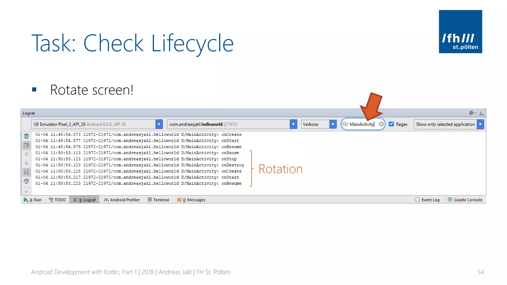 Task: Check Lifecycle
▪ Rotate screen!
Android Development with Kotlin, Part 1 | 2018 | Andreas Jakl | FH St. Pölten 54
Rotation
 