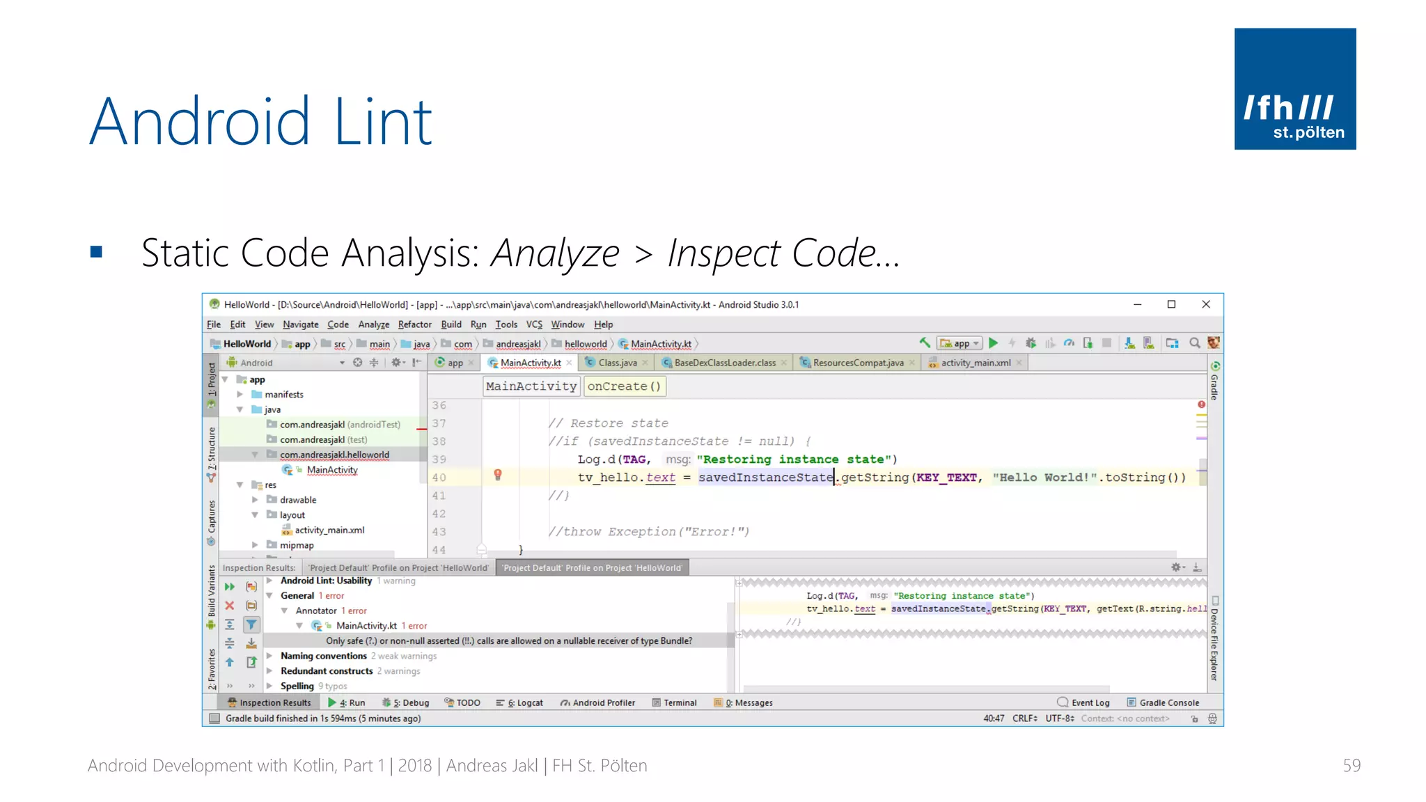 Android Lint
▪ Static Code Analysis: Analyze > Inspect Code…
Android Development with Kotlin, Part 1 | 2018 | Andreas Jakl | FH St. Pölten 59
 