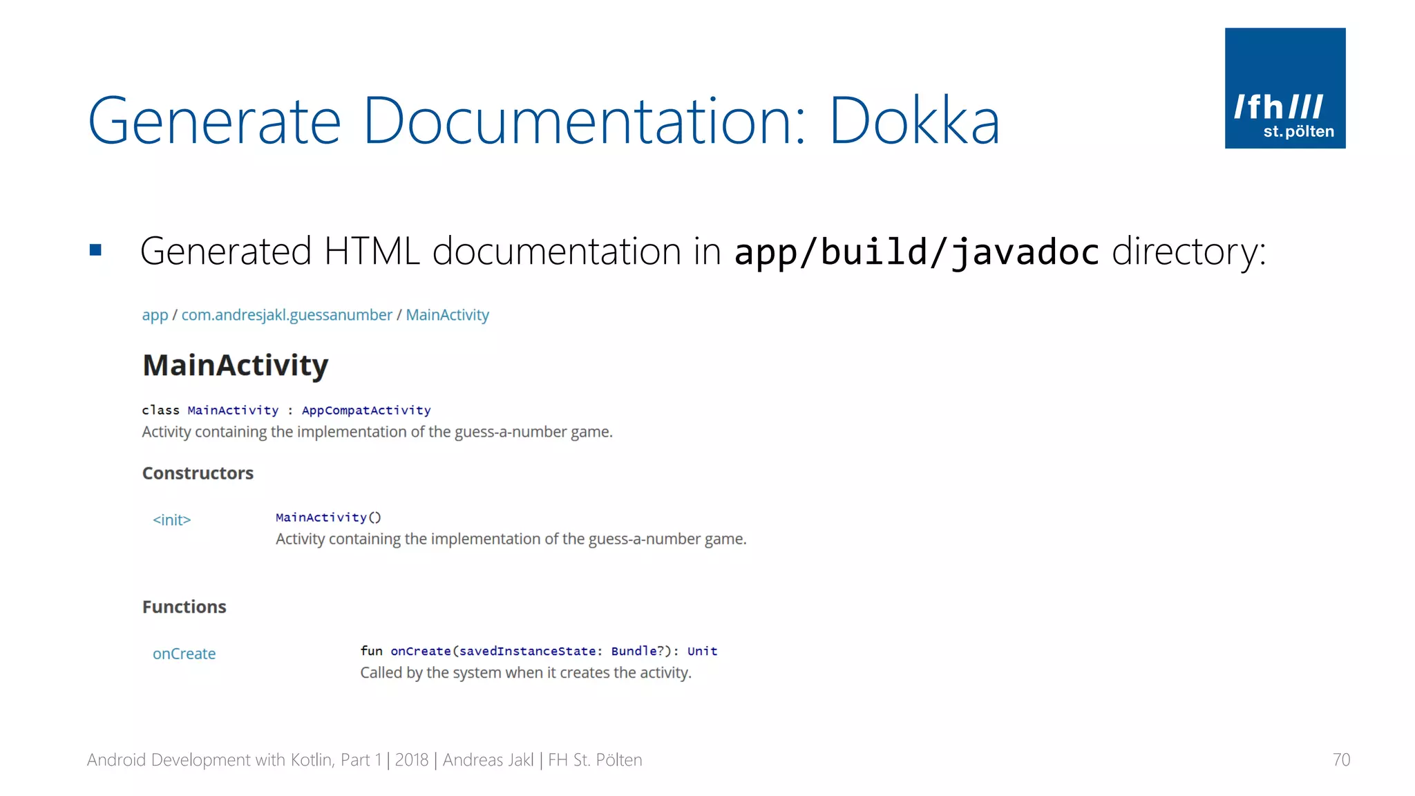 Generate Documentation: Dokka
▪ Generated HTML documentation in app/build/javadoc directory:
Android Development with Kotlin, Part 1 | 2018 | Andreas Jakl | FH St. Pölten 70
 