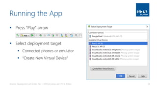 Running the App
▪ Press “Play” arrow
▪ Select deployment target
▪ Connected phones or emulator
▪ “Create New Virtual Device”
Android Development with Kotlin, Part 1 | 2018 | Andreas Jakl | FH St. Pölten 34
 