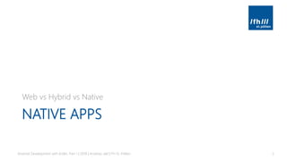 NATIVE APPS
Web vs Hybrid vs Native
Android Development with Kotlin, Part 1 | 2018 | Andreas Jakl | FH St. Pölten 5
 