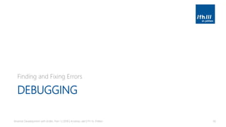 DEBUGGING
Finding and Fixing Errors
Android Development with Kotlin, Part 1 | 2018 | Andreas Jakl | FH St. Pölten 56
 