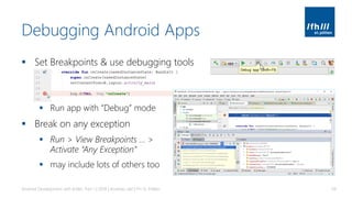 Debugging Android Apps
▪ Set Breakpoints & use debugging tools
▪ Run app with “Debug” mode
▪ Break on any exception
▪ Run > View Breakpoints … >
Activate “Any Exception”
▪ may include lots of others too
Android Development with Kotlin, Part 1 | 2018 | Andreas Jakl | FH St. Pölten 58
 