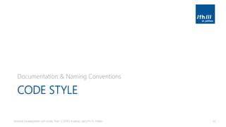 CODE STYLE
Documentation & Naming Conventions
Android Development with Kotlin, Part 1 | 2018 | Andreas Jakl | FH St. Pölten 62
 